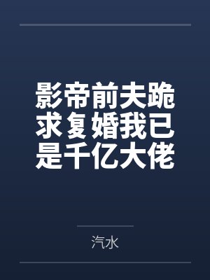 影帝前夫跪求复婚我已是千亿大佬