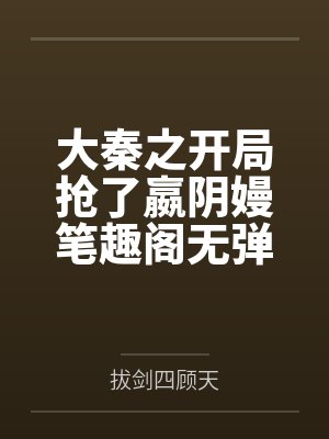 大秦之开局抢了嬴阴嫚笔趣阁无弹窗