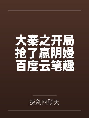 大秦之开局抢了嬴阴嫚百度云笔趣阁