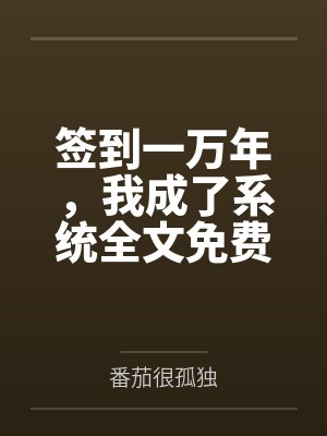 签到一万年，我成了系统全文免费阅读