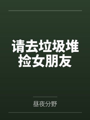 请去垃圾堆捡女朋友笔趣阁无弹窗 请去垃圾堆捡女朋友笔趣阁无弹窗
