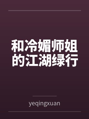 和冷媚师姐的江湖绿行byyeqingxuan 和冷媚师姐的江湖绿行byyeqingxuan