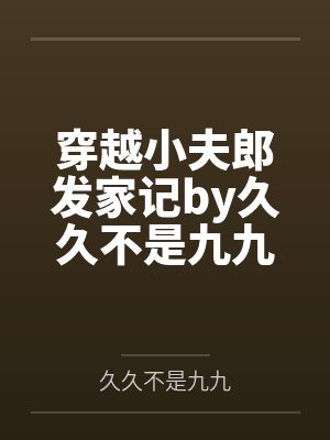 穿越小夫郎发家记by久久不是九九笔趣阁无弹窗