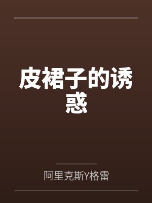 皮裙子的诱惑by阿里克斯Y格雷 皮裙子的诱惑by阿里克斯Y格雷