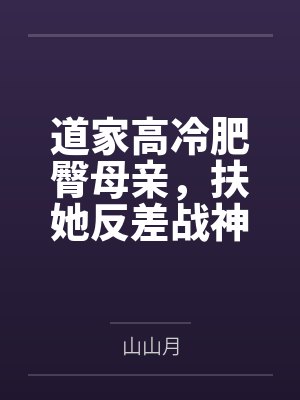 道家高冷肥臀母亲，扶她反差战神姐姐，仙朝骚穴公主妻子为了满足我的绿帽癖，被练气杂役肏成炉鼎鸡巴套子，