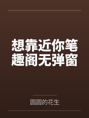 想靠近你笔趣阁无弹窗