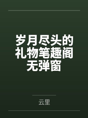 岁月尽头的礼物笔趣阁无弹窗