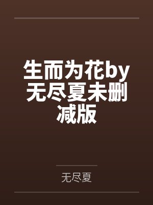 生而为花by无尽夏未删减版