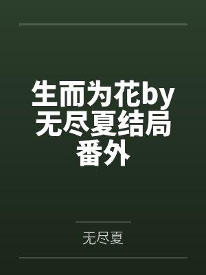 生而为花by无尽夏结局番外