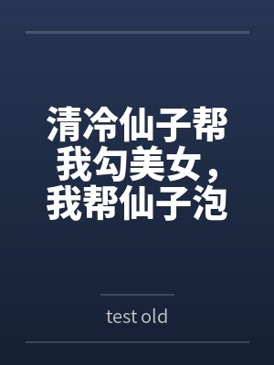 清冷仙子帮我勾美女，我帮仙子泡女修bytest old笔趣阁无弹窗