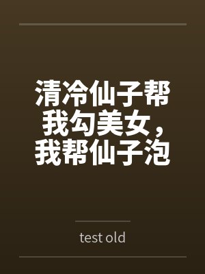 清冷仙子帮我勾美女，我帮仙子泡女修bytest old未删减版