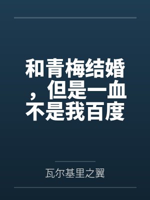 和青梅结婚，但是一血不是我百度云笔趣阁