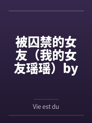 被囚禁的女友（我的女友瑶瑶）byVie est dure笔趣阁无弹窗