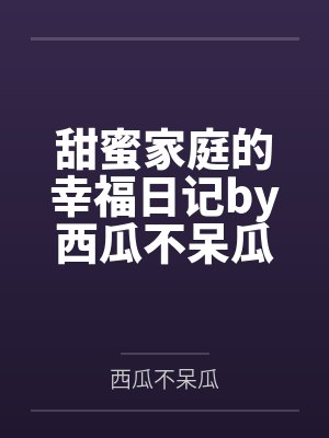 甜蜜家庭的幸福日记by西瓜不呆瓜笔趣阁无弹窗