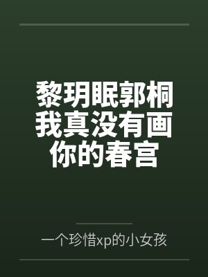 黎玥眠郭桐我真没有画你的春宫
