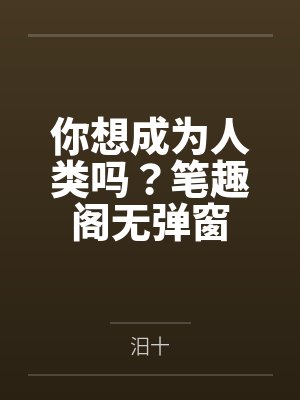 你想成为人类吗？笔趣阁无弹窗