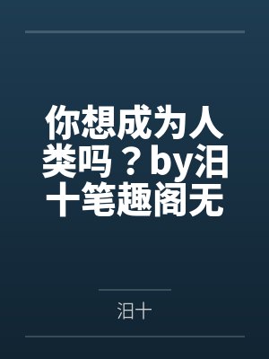 你想成为人类吗？by汨十笔趣阁无弹窗