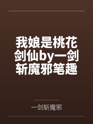 我娘是桃花剑仙by一剑斩魔邪笔趣阁无弹窗