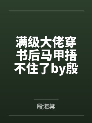 满级大佬穿书后马甲捂不住了by殷海棠笔趣阁无弹窗