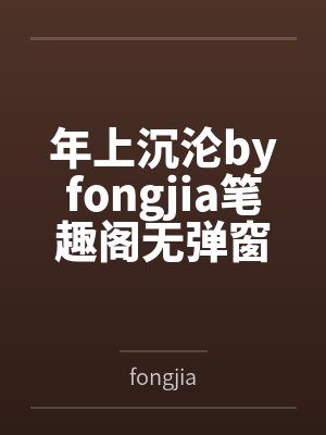 年上沉沦byfongjia笔趣阁无弹窗