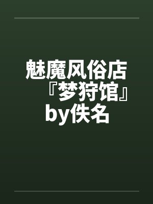魅魔风俗店『梦狩馆』by佚名
