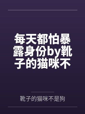 每天都怕暴露身份by靴子的猫咪不是狗