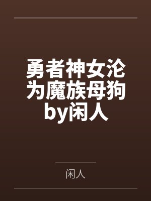 勇者神女沦为魔族母狗by闲人