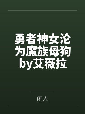 勇者神女沦为魔族母狗by艾薇拉