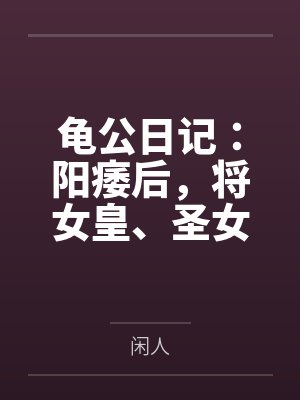 龟公日记：阳痿后，将女皇、圣女、将军老婆们送进妓院当娼妓，被万族轮奸彻底堕落by闲人笔趣阁无弹窗