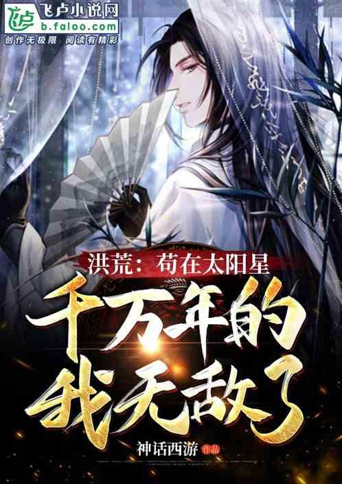 洪荒:苟在太阳星千万年的我无敌了