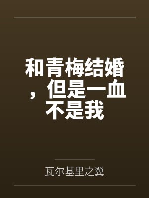 和青梅结婚,但是一血不是我 和青梅结婚,但是一血不是我