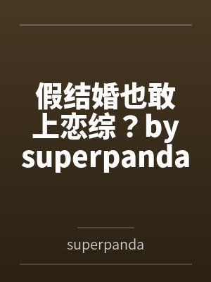 假结婚也敢上恋综？bysuperpanda未删减版