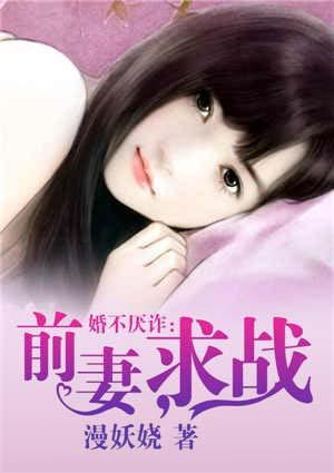 婚不厌诈:前妻,求战