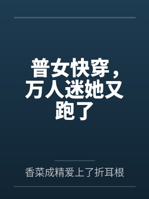 普女快穿,万人迷她又跑了 普女快穿,万人迷她又跑了