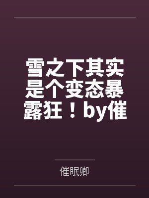 雪之下其实是个变态暴露狂！by催眠卿
