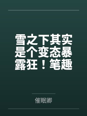 雪之下其实是个变态暴露狂！笔趣阁无弹窗