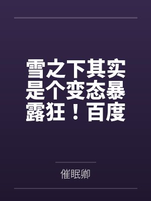 雪之下其实是个变态暴露狂！百度云笔趣阁