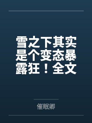 雪之下其实是个变态暴露狂！全文免费阅读