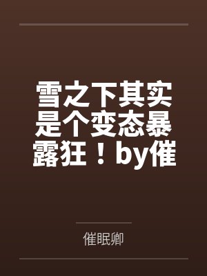 雪之下其实是个变态暴露狂！by催眠卿未删减版