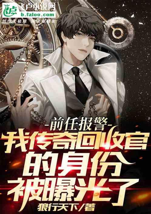 前任报警,我传奇回收官的身份被曝光了