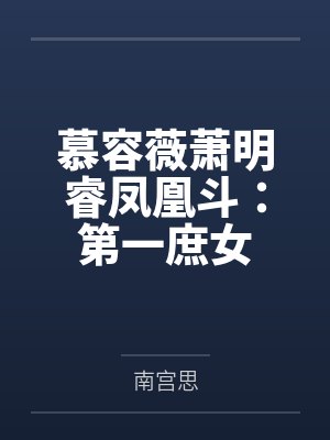 慕容薇萧明睿凤凰斗：第一庶女