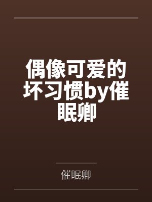 偶像可爱的坏习惯by催眠卿