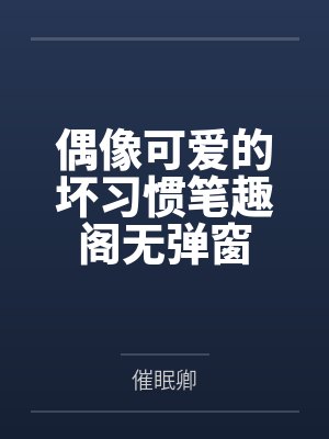 偶像可爱的坏习惯笔趣阁无弹窗