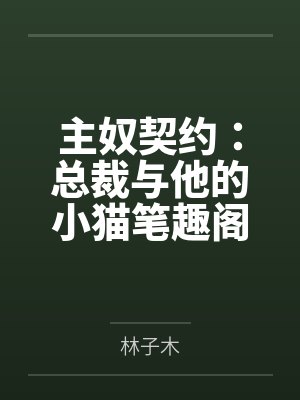 主奴契约：总裁与他的小猫笔趣阁无弹窗