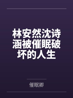 林安然沈诗涵被催眠破坏的人生