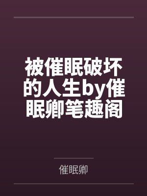 被催眠破坏的人生by催眠卿笔趣阁无弹窗