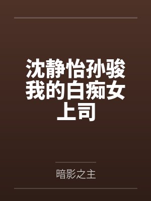 沈静怡孙骏我的白痴女上司