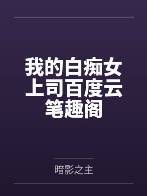我的白痴女上司百度云笔趣阁