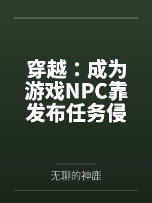 穿越：成为游戏NPC靠发布任务侵犯女性百度云笔趣阁