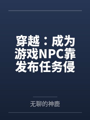 穿越：成为游戏NPC靠发布任务侵犯女性by蓝天笔趣阁无弹窗